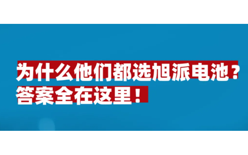 為什么他們都選旭派電池？答案全在這里！